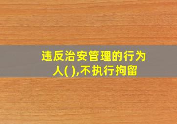 违反治安管理的行为人( ),不执行拘留